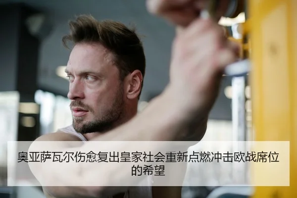 奥亚萨瓦尔伤愈复出皇家社会重新点燃冲击欧战席位的希望